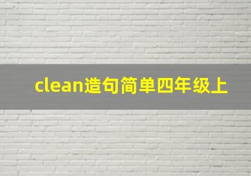 clean造句简单四年级上