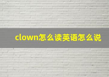 clown怎么读英语怎么说