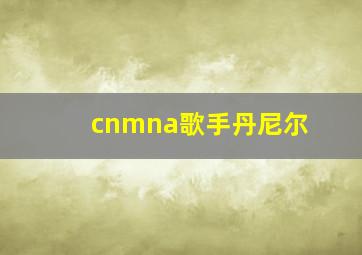 cnmna歌手丹尼尔