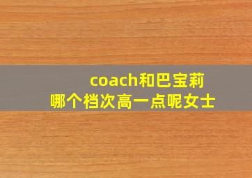 coach和巴宝莉哪个档次高一点呢女士