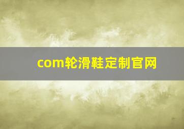 com轮滑鞋定制官网