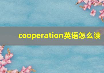 cooperation英语怎么读