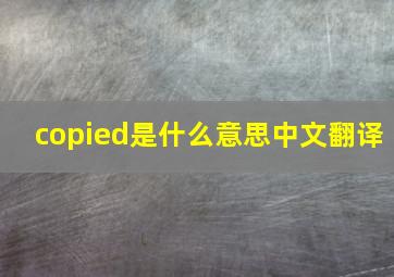 copied是什么意思中文翻译