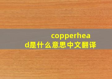 copperhead是什么意思中文翻译