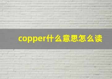 copper什么意思怎么读