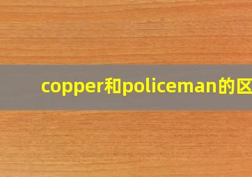 copper和policeman的区别