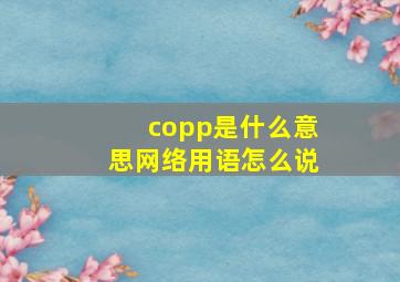 copp是什么意思网络用语怎么说