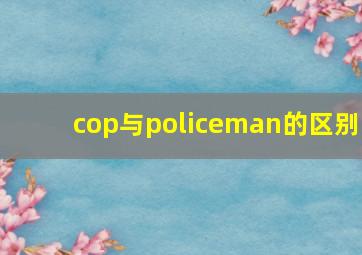 cop与policeman的区别