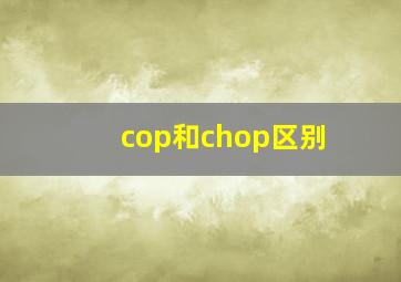 cop和chop区别