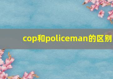 cop和policeman的区别