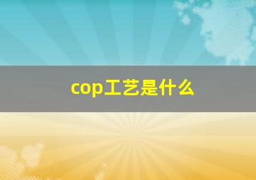 cop工艺是什么