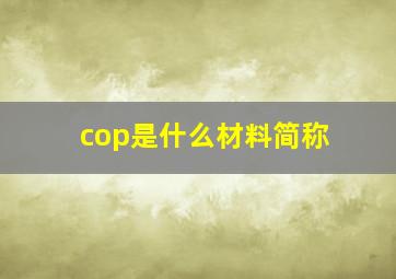 cop是什么材料简称