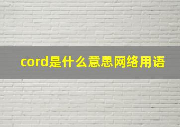 cord是什么意思网络用语