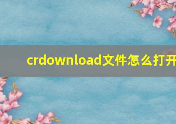 crdownload文件怎么打开