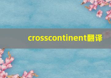 crosscontinent翻译