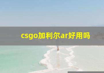 csgo加利尔ar好用吗