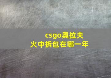 csgo奥拉夫火中拆包在哪一年