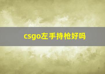 csgo左手持枪好吗