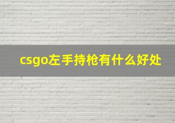 csgo左手持枪有什么好处