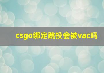 csgo绑定跳投会被vac吗