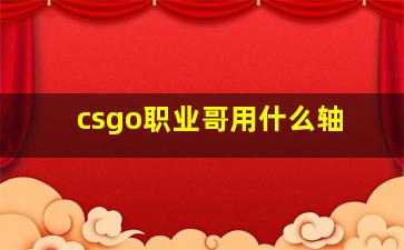 csgo职业哥用什么轴