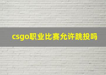 csgo职业比赛允许跳投吗