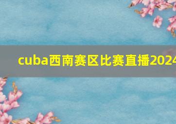 cuba西南赛区比赛直播2024