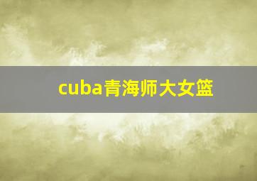 cuba青海师大女篮