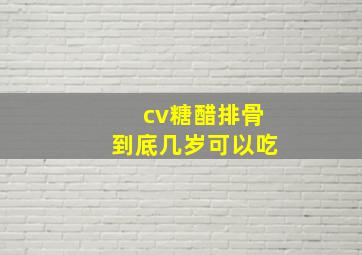 cv糖醋排骨到底几岁可以吃