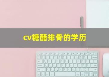 cv糖醋排骨的学历