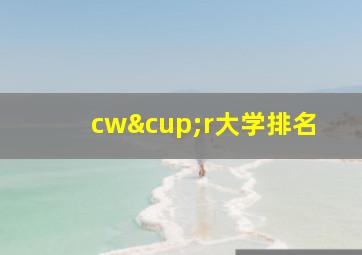 cw∪r大学排名