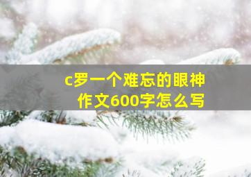 c罗一个难忘的眼神作文600字怎么写