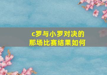 c罗与小罗对决的那场比赛结果如何