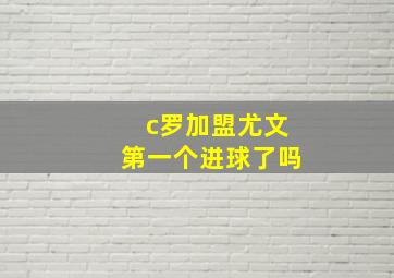 c罗加盟尤文第一个进球了吗