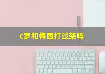 c罗和梅西打过架吗