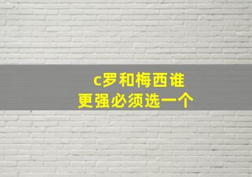 c罗和梅西谁更强必须选一个