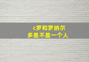 c罗和罗纳尔多是不是一个人