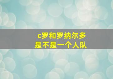 c罗和罗纳尔多是不是一个人队