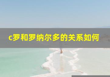 c罗和罗纳尔多的关系如何