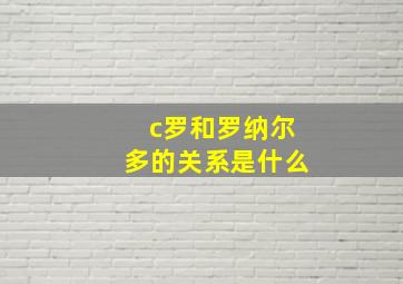 c罗和罗纳尔多的关系是什么