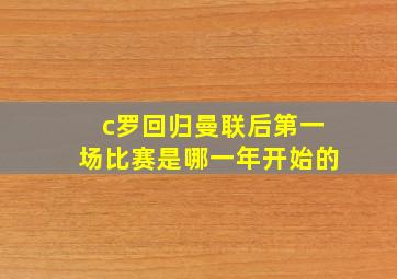 c罗回归曼联后第一场比赛是哪一年开始的