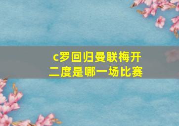 c罗回归曼联梅开二度是哪一场比赛