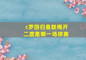 c罗回归曼联梅开二度是哪一场球赛