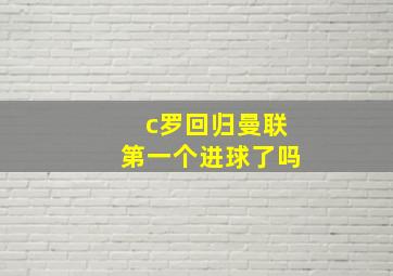 c罗回归曼联第一个进球了吗