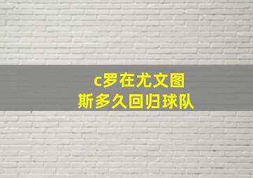 c罗在尤文图斯多久回归球队