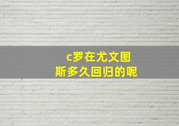 c罗在尤文图斯多久回归的呢