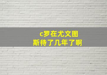 c罗在尤文图斯待了几年了啊