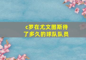 c罗在尤文图斯待了多久的球队队员