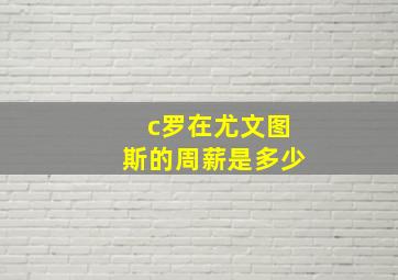 c罗在尤文图斯的周薪是多少