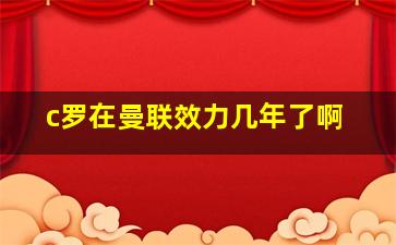 c罗在曼联效力几年了啊